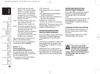 36
SAFETY
STARTING
AND
DRIVING
WARNING
LIGHTS
AND
MESSAGES
IN
AN
EMERGENCY
MAINTENANCE
AND
CARE
TECHNICAL
SPECIFICATIONS
ALPHABETICAL
INDEX
YOUR
CAR
∂ toward front seat footwell
diffusers. The natural tendency
of hot air to spread upwards,
allows to warm the passenger
compartment up as quickly as
possible, providing an immediate
feeling of warmth.
∂+μ distribution between feet area
vents (warmer air) and
dashboard vents (cooler air).
∂+y distribution between feet area
vents and windscreen and front
side window vents). This
distribution allows an adequate
warming of the passenger
compartment and prevents the
windows from misting up.
The set distribution is shown by the
LEDs on the selected buttons.
To restore automatic air distribution
control, press button AUTO.
Button - - L
Front window fast
demisting/defrosting button
Pressing the button - the system
activates all the functions required for
fast demisting/defrosting:
❒ compressor switch on (if climatic
conditions are suitable);
❒ air recycle off;
❒ air temperature set to maximum
(HI);
❒ fan speed selection depending on
coolant temperature;
❒ air flow toward the windshield and
the front side windows;
❒ heated rear window on;
❒ heated rear window on (if present).
IMPORTANT The function stays on for
approximately 3 minutes once the
coolant is sufficiently warm
DEMISTING/DEFROSTING
HEATED REAR WINDOW
Press button M to activate this function.
Activation is indicated by lighting of
warning light ( on the instrument
panel.
This function is timed and it will turn off
automatically after 20 minutes. Press
button M again to disable the function
in advance.
IMPORTANT Do not affix decals on
the inside of the rear window over the
heating filaments to avoid damage that
might cause it to stop working properly.
The system uses R134a
refrigerant fluid which does
not harm the environment
in the event of accidental
leakage. Never use R12 fluid which is
not compatible with the system
components.
DEMISTING/DEFROSTING
HEATED REAR WINDOW
Press button N to activate this function.
Activation is indicated by lighting of
warning light A on the instrument
panel.
This function is timed and it will turn off
automatically after 4 minutes. Press
button N again to disable the function
in advance.
LOOKING AFTER THE SYSTEM
Run the climate control system for at
least 10 minutes every month during
the winter.
Have the system inspected at a Ford
Dealership before the summer.
026-046 Ford KA GB 15-07-2008 8:49 Pagina 36
 