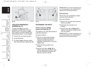 48
SAFETY
STARTING
AND
DRIVING
WARNING
LIGHTS
AND
MESSAGES
IN
AN
EMERGENCY
MAINTENANCE
AND
CARE
TECHNICAL
SPECIFICATIONS
ALPHABETICAL
INDEX
YOUR
CAR
EXTENDING THE BOOT
Partial extension (50/50)
(where provided) fig. 45
The separate rear seats allow partial or
total boot extension.
Proceed as follows:
❒ Lift out rear seat head restraints
(where provided) with backrest
released and tilted toward the
passenger compartment or with the
tailgate open.
❒ check that the seat belt is not
twisted;
❒ operate levers A or B-fig. 45 to
release respectively the left or right
part of the backrest and guide the
backrest onto the cushion.
IMPORTANT To return the backrest to
its correct position, we recommend to
operate from the external doors.
Full extension
Tilt the rear seat completely to obtain
maximum boot extension.
Proceed as follows:
❒ remove the rear seat head restraints
(where provided);
❒ check that the seat belt is not
twisted;
❒ operate levers A and B-fig. 45 to
release the backrests and guide them
onto the cushion.
IMPORTANT To return the backrest to
its correct position, we recommend to
operate from the external doors.
fig. 45
B
A
KA00019m
fig. 44
A
KA00037m
TAILGATE EMERGENCY
OPENING fig. 44
To open the tailgate from the
passenger’s compartment if the car
battery is flat or the electric tailgate
lock is faulty, proceed as follows (see
“Extending the boot” in this chapter):
❒ remove the rear head restraints;
❒ tilt the backrests;
❒ to achieve tailgate automatic unlock,
from inside the boot, operate lever A.
047-064 Ford KA GB 15-07-2008 8:50 Pagina 48
 