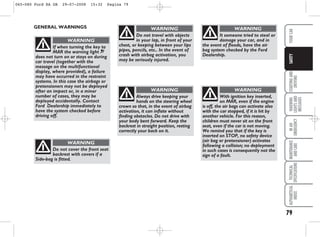 79
STARTING
AND
DRIVING
WARNING
LIGHTS
AND
MESSAGES
IN
AN
EMERGENCY
MAINTENANCE
AND
CARE
TECHNICAL
SPECIFICATIONS
ALPHABETICAL
INDEX
YOUR
CAR
SAFETY
GENERAL WARNINGS
If when turning the key to
MAR the warning light ¬
does not turn on or stays on during
car travel (together with the
message on the multifunctional
display, where provided), a failure
may have occurred in the restraint
systems. In this case the airbags or
pretensioners may not be deployed
after an impact or, in a minor
number of cases, they may be
deployed accidentally. Contact
Ford Dealership immediately to
have the system checked before
driving off.
WARNING
Do not cover the front seat
backrest with covers if a
Side-bag is fitted.
WARNING
Do not travel with objects
in your lap, in front of your
chest, or keeping between your lips
pipes, pencils, etc.. In the event of
crash with airbag activation, you
may be seriously injured.
WARNING
Always drive keeping your
hands on the steering wheel
crown so that, in the event of airbag
activation, it can inflate without
finding obstacles. Do not drive with
your body bent forward. Keep the
backrest in straight position, resting
correctly your back on it.
WARNING
With ignition key inserted,
on MAR, even if the engine
is off, the air bags can activate also
with the car stopped, if it is hit by
another vehicle. For this reason,
children must never sit on the front
seat, even if the car is not moving.
We remind you that if the key is
inserted on STOP, no safety device
(air bag or pretensioner) activates
following a collision; no deployment
in such cases is consequently not the
sign of a fault.
WARNING
It someone tried to steal or
damage your car, and in
the event of floods, have the air
bag system checked by the Ford
Dealership.
WARNING
065-080 Ford KA GB 29-07-2008 15:32 Pagina 79
 