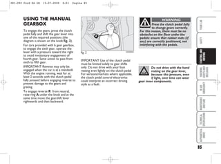 USING THE MANUAL
GEARBOX
To engage the gears, press the clutch
pedal fully and shift the gear lever into
one of the required positions (the
diagram is shown on the knob fig. 2).
For cars provided with 6 gear gearbox,
to engage the sixth gear, operate the
lever with a pressure toward the right
to avoid involuntary engagement of
fourth gear. Same action to pass from
sixth to fifth gear.
IMPORTANT Reverse may only be
engaged when the car is at a standstill.
With the engine running, wait for at
least 2 seconds with the clutch pedal
fully pressed before engaging reverse to
prevent damage to the gears and
grating.
To engage reverse R from neutral,
raise ring A under the knob and at the
same time move the gearshift lever
rightwards and then backward.
fig. 2
A
KA00060m
85
WARNING
LIGHTS
AND
MESSAGES
IN
AN
EMERGENCY
MAINTENANCE
AND
CARE
TECHNICAL
SPECIFICATIONS
ALPHABETICAL
INDEX
YOUR
CAR
SAFETY
STARTING
AND
DRIVING
Press the clutch pedal fully
to change gears correctly.
For this reason, there must be no
obstacles on the floor under the
pedals: ensure that rubber mats (if
any) are correctly positioned, not
interfering with the pedals.
WARNING
Do not drive with the hand
resting on the gear lever,
because this pressure, even
if light, over time can wear
gear inner components.
IMPORTANT Use of the clutch pedal
must be limited solely to gear shifts
only. Do not drive with your foot
resting even lightly on the clutch pedal
For versions/markets where applicable,
the clutch pedal control electronics
could interpret an incorrect driving
style as a fault.
081-090 Ford KA GB 15-07-2008 8:51 Pagina 85
 