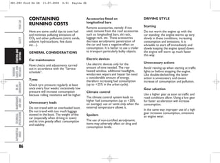 Accessories fitted on
longitudinal bars
Remove accessories, namely: If not
used, remove from the roof accessories
such as: longitudinal bars, ski rack,
luggage rack, etc. These accessories
decrease aerodynamic penetration of
the car and have a negative effect on
consumption. It is better to use a trailer
to transport particularly bulky objects.
Electric devices
Use electric devices only for the
amount of time needed. The rear
heated window, additional headlights,
windscreen wipers and heater fan need
a considerable amount of energy,
therefore increasing fuel consumption
(up to +25% in the urban cycle).
Climate control
The climate control system leads to
higher fuel consumption (up to +20%
on average): use air vents only when the
external temperature allows it.
Spoilers
The use of non-certified aerodynamic
items may adversely affect air drag and
consumption levels.
DRIVING STYLE
Starting
Do not warm the engine up with the
car standing: the engine warms up very
slowly in these conditions, increasing
consumption and emissions. It is
advisable to start off immediately and
slowly keeping the engine speed down:
the engine will warm up much faster
this way.
Unnecessary actions
Avoid revving up when starting at traffic
lights or before stopping the engine.
Like double-declutching, the latter
action is unnecessary and causes
increase of consumption and pollution.
Gear selection
Use a higher gear as soon as traffic and
road conditions allow. Using a low gear
for faster acceleration will increase
consumption.
In the same way improper use of a high
gear increases consumption, emissions
an engine wear.
86
WARNING
LIGHTS
AND
MESSAGES
IN
AN
EMERGENCY
MAINTENANCE
AND
CARE
TECHNICAL
SPECIFICATIONS
ALPHABETICAL
INDEX
YOUR
CAR
SAFETY
STARTING
AND
DRIVING CONTAINING
RUNNING COSTS
Here are some useful tips to save fuel
and minimize polluting emissions of
CO2 and other pollutants (nitric oxide,
unburnt hydrocarbons, fine dusts
etc…).
GENERAL CONSIDERATIONS
Car maintenance
Have checks and adjustments carried
out in accordance with the “Service
schedule”.
Tyres
Check tyre pressure regularly at least
once every four weeks: excessively low
pressure will increase consumption
because rolling resistance will be higher.
Unnecessary loads
Do not travel with an overloaded boot.
Do not travel with too much luggage
stowed in the boot. The weight of the
car (especially when driving in town)
and its trim greatly affect consumption
and stability.
081-090 Ford KA GB 15-07-2008 8:51 Pagina 86
 