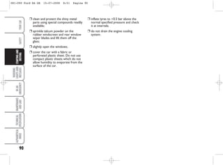 90
WARNING
LIGHTS
AND
MESSAGES
IN
AN
EMERGENCY
MAINTENANCE
AND
CARE
TECHNICAL
SPECIFICATIONS
ALPHABETICAL
INDEX
YOUR
CAR
SAFETY
STARTING
AND
DRIVING
❒ inflate tyres to +0.5 bar above the
normal specified pressure and check
it at intervals;
❒ do not drain the engine cooling
system.
❒ clean and protect the shiny metal
parts using special compounds readily
available;
❒ sprinkle talcum powder on the
rubber windscreen and rear window
wiper blades and lift them off the
glass;
❒ slightly open the windows;
❒ cover the car with a fabric or
perforated plastic sheet. Do not use
compact plastic sheets which do not
allow humidity to evaporate from the
surface of the car.
081-090 Ford KA GB 15-07-2008 8:51 Pagina 90
 