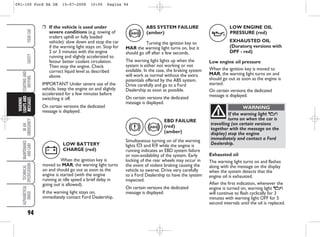 94
IN
AN
EMERGENCY
MAINTENANCE
AND
CARE
TECHNICAL
SPECIFICATIONS
ALPHABETICAL
INDEX
YOUR
CAR
SAFETY
STARTING
AND
DRIVING
WARNING
LIGHTS
AND
MESSAGES
❒ If the vehicle is used under
severe conditions (e.g. towing of
trailers uphill or fully loaded
vehicle): slow down and stop the car
if the warning light stays on. Stop for
2 or 3 minutes with the engine
running and slightly accelerated to
favour better coolant circulation.
Then stop the engine. Check
correct liquid level as described
above.
IMPORTANT Under severe use of the
vehicle, keep the engine on and slightly
accelerated for a few minutes before
switching it off.
On certain versions the dedicated
message is displayed.
LOW BATTERY
CHARGE (red)
When the ignition key is
moved to MAR, the warning light turns
on and should go out as soon as the
engine is started (with the engine
running at idle speed a brief delay in
going out is allowed).
If the warning light stays on,
immediately contact Ford Dealership.
w
ABS SYSTEM FAILURE
(amber)
Turning the ignition key to
MAR the warning light turns on, but it
should go off after a few seconds.
The warning light lights up when the
system is either not working or not
available. In the case, the braking system
will work as normal without the extra
potentials offered by the ABS system.
Drive carefully and go to a Ford
Dealership as soon as possible.
On certain versions the dedicated
message is displayed.
>
EBD FAILURE
(red)
(amber)
Simultaneous turning on of the warning
lights x and > while the engine is
running indicates an EBD system failure
or non-availability of the system. Early
locking of the rear wheels may occur in
the event of violent braking causing the
vehicle to swerve. Drive very carefully
to a Ford Dealership to have the system
inspected.
On certain versions the dedicated
message is displayed.
x >
LOW ENGINE OIL
PRESSURE (red)
EXHAUSTED OIL
(Duratorq versions with
DPF - red)
Low engine oil pressure
When the ignition key is moved to
MAR, the warning light turns on and
should go out as soon as the engine is
started.
On certain versions the dedicated
message is displayed.
v
If the warning light v
turns on when the car is
travelling (on certain versions
together with the message on the
display) stop the engine
immediately and contact a Ford
Dealership.
WARNING
Exhausted oil
The warning light turns on and flashes
along with the message on the display
when the system detects that the
engine oil is exhausted.
After the first indication, whenever the
engine is turned on, warning light v
will continue to flash cyclically for 3
minutes with warning light OFF for 5
second intervals until the oil is replaced.
091-100 Ford KA GB 15-07-2008 10:00 Pagina 94
 