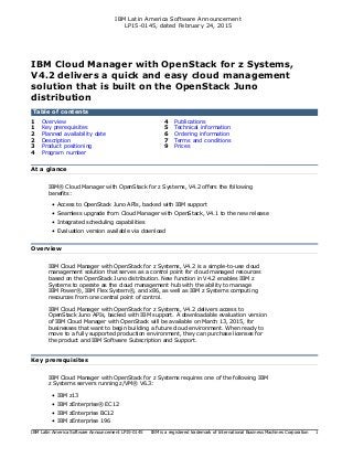 IBM Latin America Software Announcement
LP15-0145, dated February 24, 2015
IBM Latin America Software Announcement LP15-0145 IBM is a registered trademark of International Business Machines Corporation 1
IBM Cloud Manager with OpenStack for z Systems,
V4.2 delivers a quick and easy cloud management
solution that is built on the OpenStack Juno
distribution
Table of contents
1 Overview 4 Publications
1 Key prerequisites 5 Technical information
2 Planned availability date 6 Ordering information
2 Description 7 Terms and conditions
3 Product positioning 9 Prices
4 Program number
At a glance
IBM® Cloud Manager with OpenStack for z Systems, V4.2 offers the following
benefits:
• Access to OpenStack Juno APIs, backed with IBM support
• Seamless upgrade from Cloud Manager with OpenStack, V4.1 to the new release
• Integrated scheduling capabilities
• Evaluation version available via download
Overview
IBM Cloud Manager with OpenStack for z Systems, V4.2 is a simple-to-use cloud
management solution that serves as a control point for cloud managed resources
based on the OpenStack Juno distribution. New function in V4.2 enables IBM z
Systems to operate as the cloud management hub with the ability to manage
IBM Power®, IBM Flex System®, and x86, as well as IBM z Systems computing
resources from one central point of control.
IBM Cloud Manager with OpenStack for z Systems, V4.2 delivers access to
OpenStack Juno APIs, backed with IBM support. A downloadable evaluation version
of IBM Cloud Manager with OpenStack will be available on March 13, 2015, for
businesses that want to begin building a future cloud environment. When ready to
move to a fully supported production environment, they can purchase licenses for
the product and IBM Software Subscription and Support.
Key prerequisites
IBM Cloud Manager with OpenStack for z Systems requires one of the following IBM
z Systems servers running z/VM® V6.3:
• IBM z13
• IBM zEnterprise® EC12
• IBM zEnterprise BC12
• IBM zEnterprise 196
 
