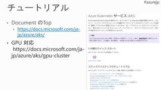 • GPU 対応
https://docs.microsoft.com/ja-
jp/azure/aks/gpu-cluster
 