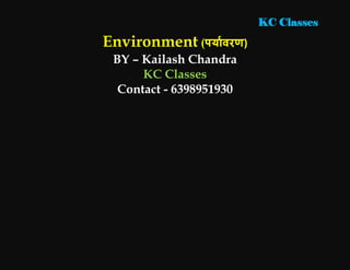 KC Classes
Environment (पर्यावरण)
BY – Kailash Chandra
KC Classes
Contact - 6398951930
 