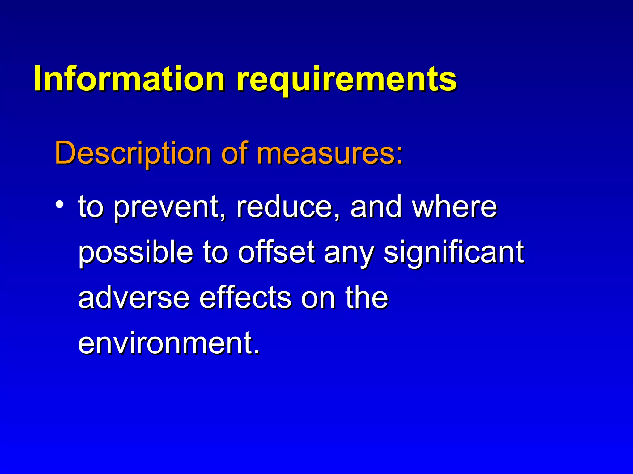 Information requirementsInformation requirements
Description of measures:Description of measures:
• to prevent, reduce, and whereto prevent, reduce, and where
possible to offset any significantpossible to offset any significant
adverse effects on theadverse effects on the
environment.environment.
 