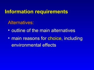 Information requirementsInformation requirements
Alternatives:Alternatives:
• outline of the main alternativesoutline of the main alternatives
• main reasons formain reasons for choicechoice, including, including
environmental effectsenvironmental effects
 