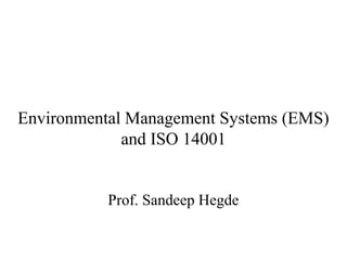 Environmental Management Systems (EMS)
and ISO 14001
Prof. Sandeep Hegde
 
