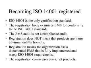Becoming ISO 14001 registered
• ISO 14001 is the only certification standard.
• The registration body examines EMS for con...