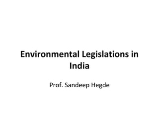 Environmental Legislations in
India
Prof. Sandeep Hegde
 