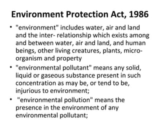 Environment Protection Act, 1986
• "environment" includes water, air and land
and the inter- relationship which exists amo...