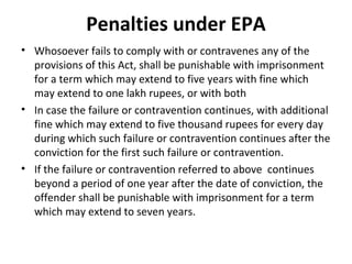 Penalties under EPA
• Whosoever fails to comply with or contravenes any of the
provisions of this Act, shall be punishable...