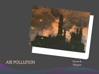 AIR POLLUTION Kiran & 
Dippan 
 