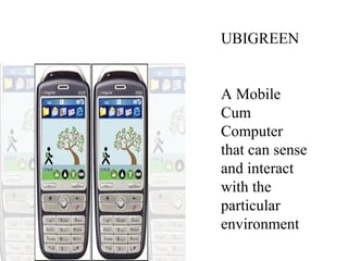 UBIGREEN
A Mobile
Cum
Computer
that can sense
and interact
with the
particular
environment
 