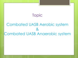 Topic
Combated UASB Aerobic system
&
Combated UASB Anaerobic system

 