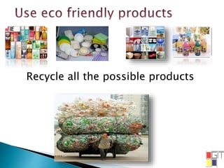 Recycle all the possible products
 