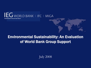 Environmental Sustainability: An Evaluation
of World Bank Group Support
July 2008
 
