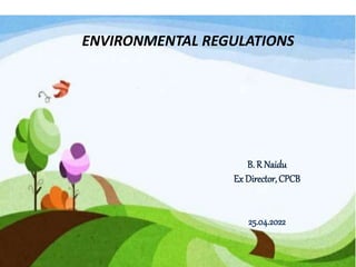 ENVIRONMENTAL REGULATIONS
B. R Naidu
Ex Director, CPCB
25.04.2022
 
