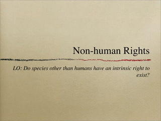 Non-human Rights
LO: Do species other than humans have an intrinsic right to
                                                     exist?
 