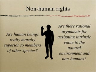 Non-human rights

                      Are there rational
                        arguments for
 Are human beings
       ...