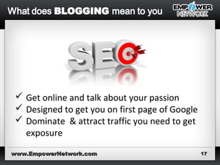 www.EmpowerNetwork.comwww.EmpowerNetwork.com 1717
 Get online and talk about your passion
 Designed to get you on first page of Google
 Dominate & attract traffic you need to get
exposure
 