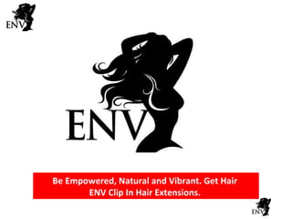 Be Empowered, Natural and Vibrant. Get Hair  ENV Clip In Hair Extensions.  