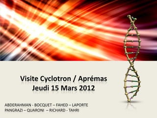 Visite Cyclotron / Aprémas
           Jeudi 15 Mars 2012

ABDERAHMAN - BOCQUET – FAHED – LAPORTE
PANGRAZI – QUARONI – RICHARD - TAHRI
 