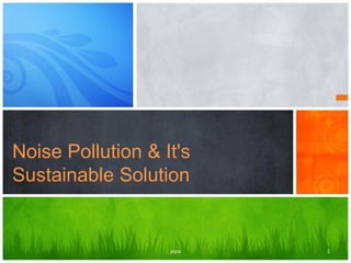 Noise Pollution & It's
Sustainable Solution
1pipu
 