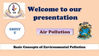Basic Concepts of Environmental Pollution
Welcome to our
presentation
Air PollutionAir Pollution
 