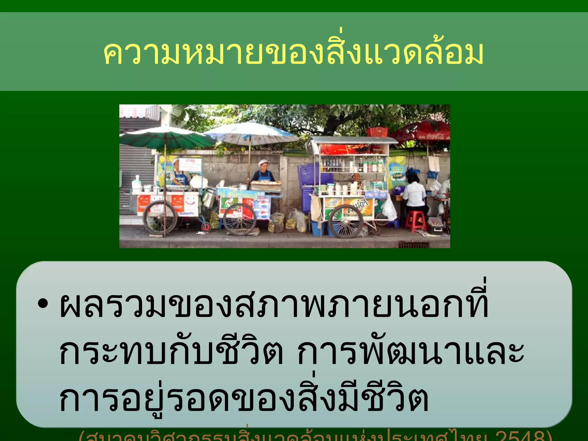 ความหมายของสิ่งแวดล้อม
• ผลรวมของสภาพภายนอกที่
กระทบกับชีวิต การพัฒนาและ
การอยู่รอดของสิ่งมีชีวิต
 
