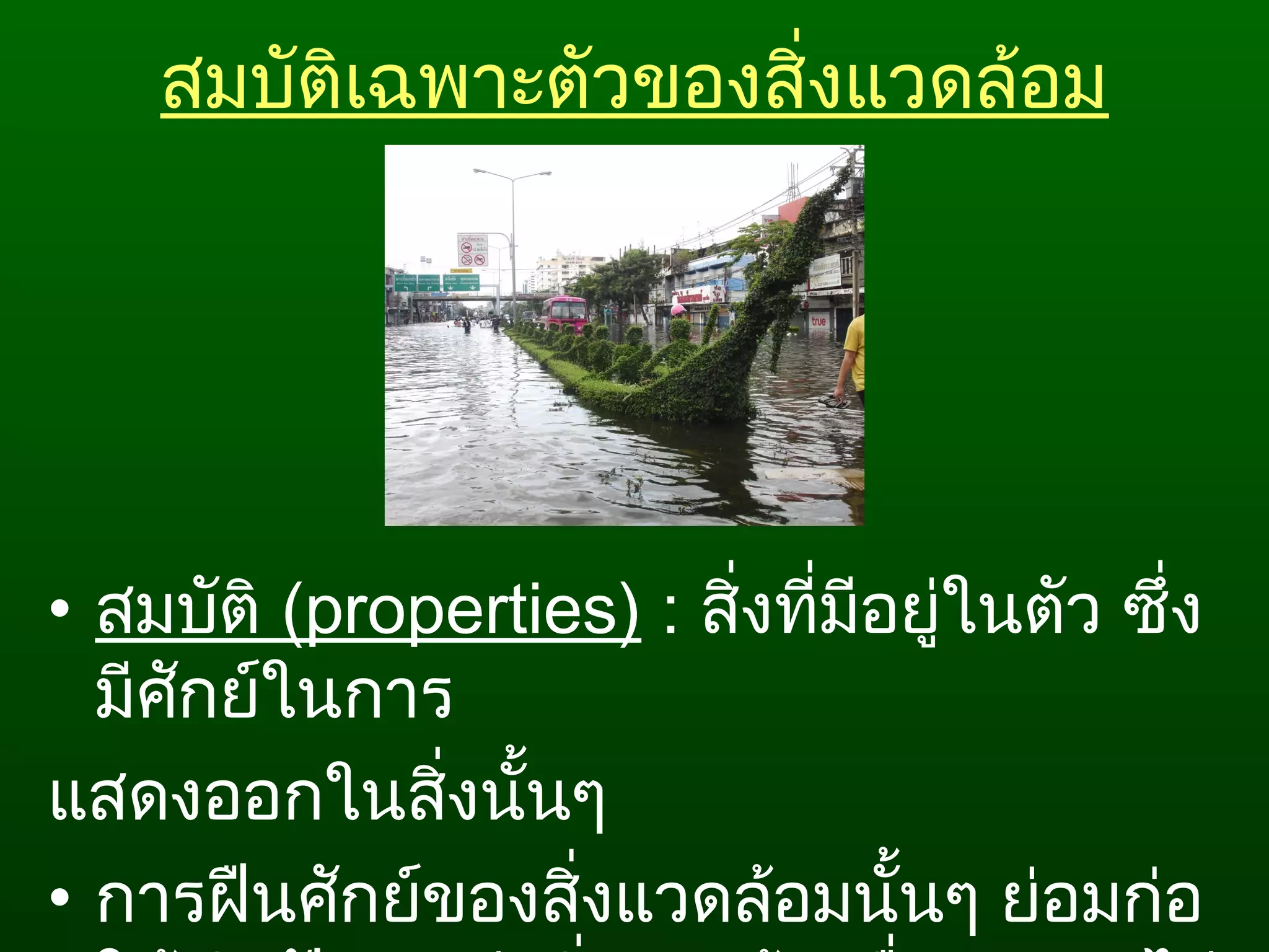 สมบัติเฉพาะตัวของสิ่งแวดล้อม
• สมบัติ (properties) : สิ่งที่มีอยู่ในตัว ซึ่ง
มีศักย์ในการ
แสดงออกในสิ่งนั้นๆ
• การฝืนศักย์ของสิ่งแวดล้อมนั้นๆ ย่อมก่อ
 