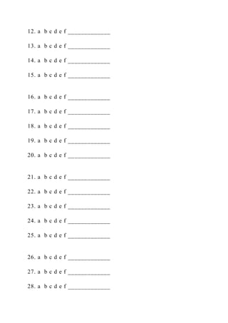 12. a b c d e f _____________
13. a b c d e f _____________
14. a b c d e f _____________
15. a b c d e f _____________
16. a b c d e f _____________
17. a b c d e f _____________
18. a b c d e f _____________
19. a b c d e f _____________
20. a b c d e f _____________
21. a b c d e f _____________
22. a b c d e f _____________
23. a b c d e f _____________
24. a b c d e f _____________
25. a b c d e f _____________
26. a b c d e f _____________
27. a b c d e f _____________
28. a b c d e f _____________
 