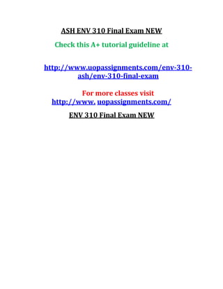 ASH ENV 310 Final Exam NEW
Check this A+ tutorial guideline at
http://www.uopassignments.com/env-310-
ash/env-310-final-exam
For more classes visit
http://www. uopassignments.com/
ENV 310 Final Exam NEW
 