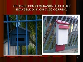 COLOQUE COM SEGURANÇA O FOLHETOCOLOQUE COM SEGURANÇA O FOLHETO
EVANGÉLICO NA CAIXA DO CORREIO.EVANGÉLICO NA CAIXA DO CORREIO.
7979
 