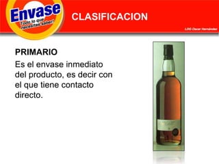 CLASIFICACIONPRIMARIOEs el envase inmediato del producto, es decir con el que tiene contacto directo.