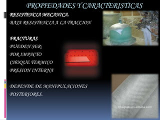 PROPIEDADES Y CARACTERISTICAS
RESISTENCIA MECANICA.
BAJA RESISTENCIA A LA TRACCION

FRACTURAS
PUEDEN SER:
POR IMPACTO
CHOQUE TERMICO
PRESION INTERNA

DEPENDE DE MANIPULACIONES
POSTERIORES.
 
