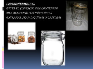 CIERRE HERMETICO.
EVITA EL CONTACTO DEL CONTENIDO
DEL ALIMENTO CON SUSTANCIAS
EXTRANAS, SEAN LIQUIDAS O GASEOSAS
 