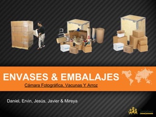 ENVASES & EMBALAJES
Cámara Fotográfica, Vacunas Y Arroz
Daniel, Ervin, Jesús, Javier & Mireya
 