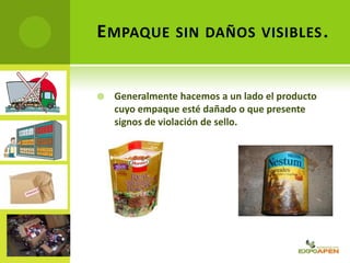 EMPAQUE SIN DAÑOS VISIBLES.
 Generalmente hacemos a un lado el producto
cuyo empaque esté dañado o que presente
signos de violación de sello.
 