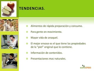  Alimentos de rápida preparación y consumo.
 Para gente en movimiento.
 Mayor vida de anaquel.
 El mejor envase es el que tiene las propiedades
de la “piel” original que lo contiene.
 Información de contenidos.
 Presentaciones mas naturales.
TENDENCIAS.
 