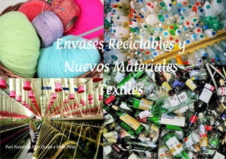 Envases Reciclables y
                                Nuevos Materiales
                                          Textiles



Puri Navarro, Alba Quiles e Irene Pérez
 