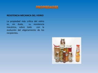 RESISTENCIA MECANICA DEL VIDRIO
La propiedad más crítica del vidrio
es, sin duda, su resistencia
mecánica, sobre todo con la
evolución del aligeramiento de los
recipientes.
 