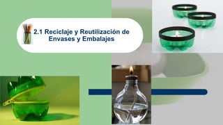 2.1 Reciclaje y Reutilización de
Envases y Embalajes
 