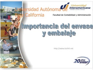 http://www.tochtli.net Importancia del envase y embalaje Universidad Autónoma de Baja California Facultad de Contabilidad y Administración 
