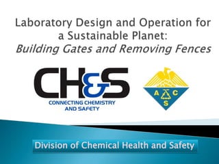 Laboratory Design and Operation for a Sustainable Planet:Building Gates and Removing Fences Division of Chemical Health and Safety 