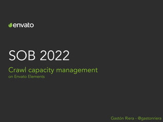 SOB 2022
Crawl capacity management
on Envato Elements
Gastón Riera - @gastonriera
 