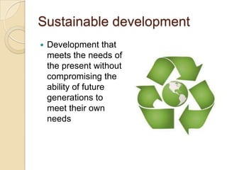 Sustainable development


Development that
meets the needs of
the present without
compromising the
ability of future
generations to
meet their own
needs

 