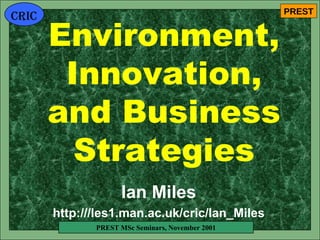 Environment, Innovation, and Business Strategies Ian Miles http:///les1.man.ac.uk/cric/Ian_Miles 