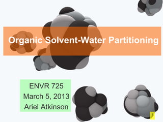Organic Solvent-Water Partitioning
ENVR 725
March 5, 2013
Ariel Atkinson
1
 